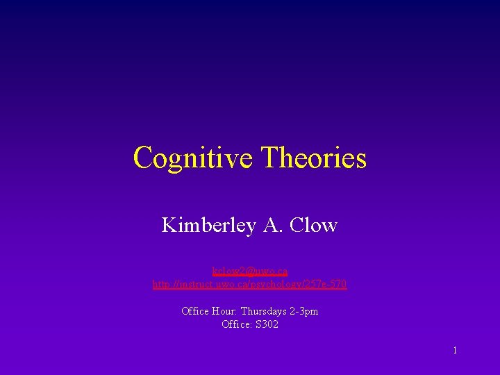 Cognitive Theories Kimberley A. Clow kclow 2@uwo. ca http: //instruct. uwo. ca/psychology/257 e-570 Office
