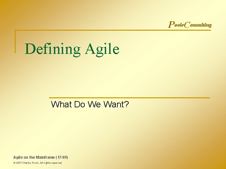 Poole. Consulting Defining Agile What Do We Want? Agile on the Mainframe (17/49) ©