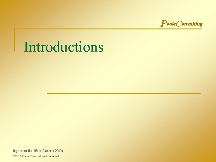 Poole. Consulting Introductions Agile on the Mainframe (2/49) © 2007 Charlie Poole. All rights