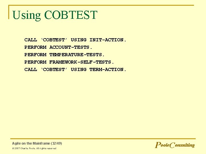 Using COBTEST CALL ‘COBTEST’ USING INIT-ACTION. PERFORM ACCOUNT-TESTS. PERFORM TEMPERATURE-TESTS. PERFORM FRAMEWORK-SELF-TESTS. CALL ‘COBTEST’ Using COBTEST CALL ‘COBTEST’ USING INIT-ACTION. PERFORM ACCOUNT-TESTS. PERFORM TEMPERATURE-TESTS. PERFORM FRAMEWORK-SELF-TESTS. CALL ‘COBTEST’