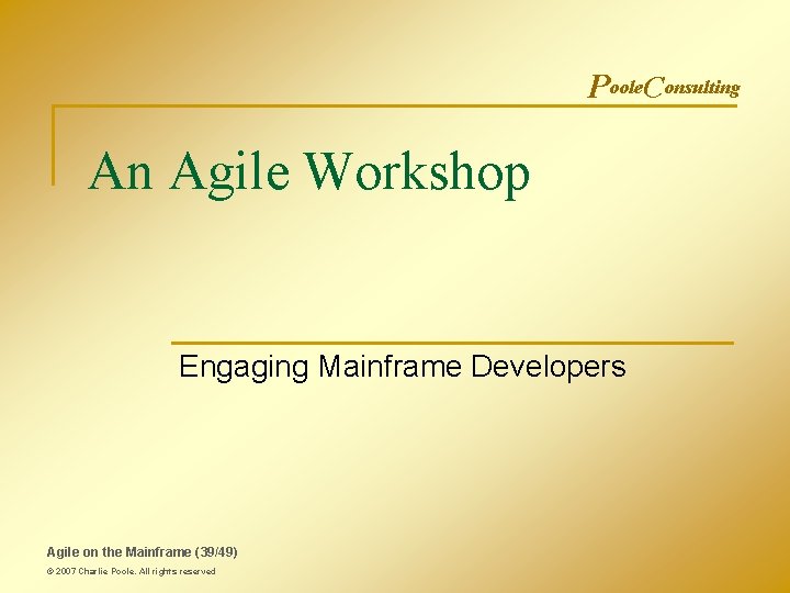 Poole. Consulting An Agile Workshop Engaging Mainframe Developers Agile on the Mainframe (39/49) ©