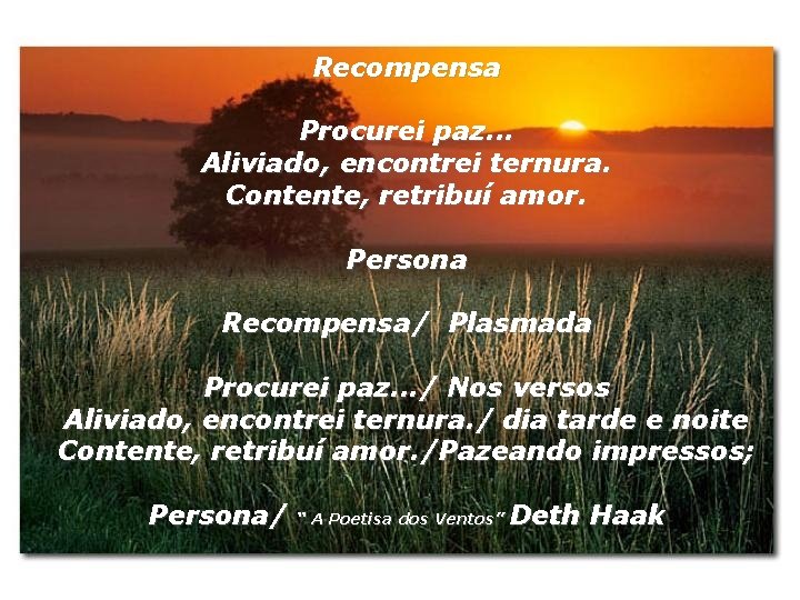 Recompensa Procurei paz. . . Aliviado, encontrei ternura. Contente, retribuí amor. Persona Recompensa/ Plasmada