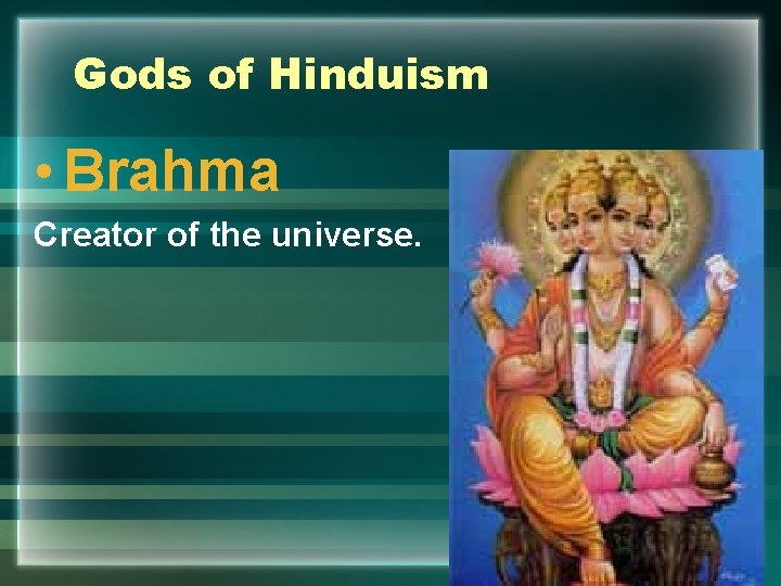 Gods of Hinduism • Brahma Creator of the universe. 