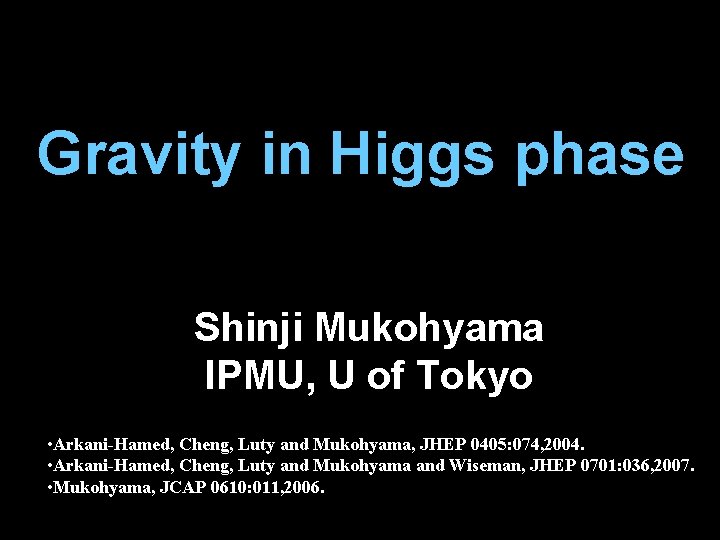 Gravity in Higgs phase Shinji Mukohyama IPMU, U of Tokyo • Arkani-Hamed, Cheng, Luty