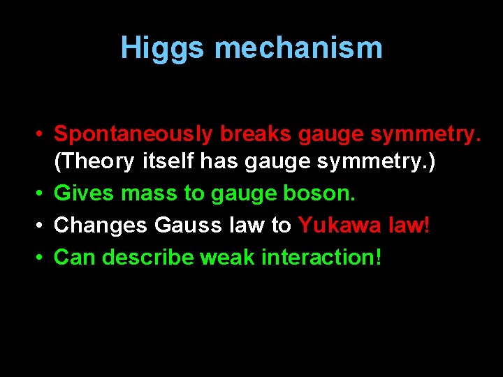 Higgs mechanism • Spontaneously breaks gauge symmetry. (Theory itself has gauge symmetry. ) •