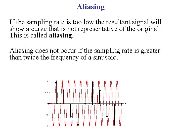 Aliasing If the sampling rate is too low the resultant signal will show a