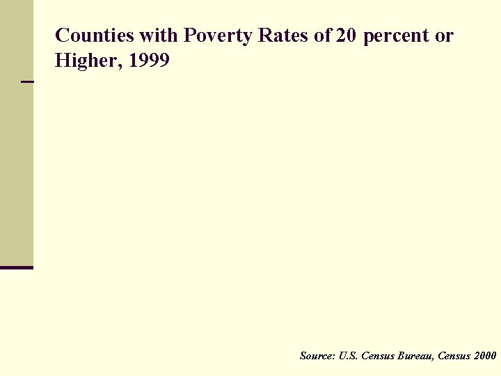 Counties with Poverty Rates of 20 percent or Higher, 1999 Source: U. S. Census