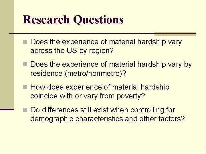 Research Questions n Does the experience of material hardship vary across the US by
