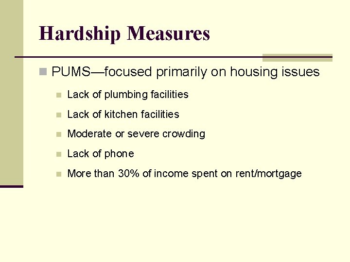 Hardship Measures n PUMS—focused primarily on housing issues n Lack of plumbing facilities n