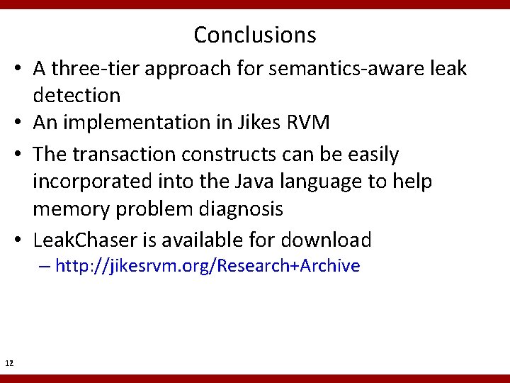 Conclusions • A three-tier approach for semantics-aware leak detection • An implementation in Jikes Conclusions • A three-tier approach for semantics-aware leak detection • An implementation in Jikes