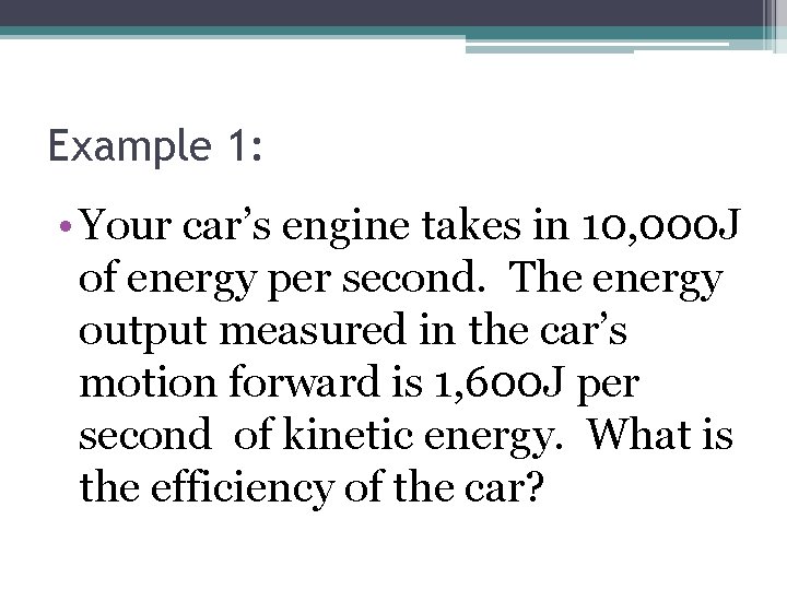 Example 1: • Your car’s engine takes in 10, 000 J of energy per