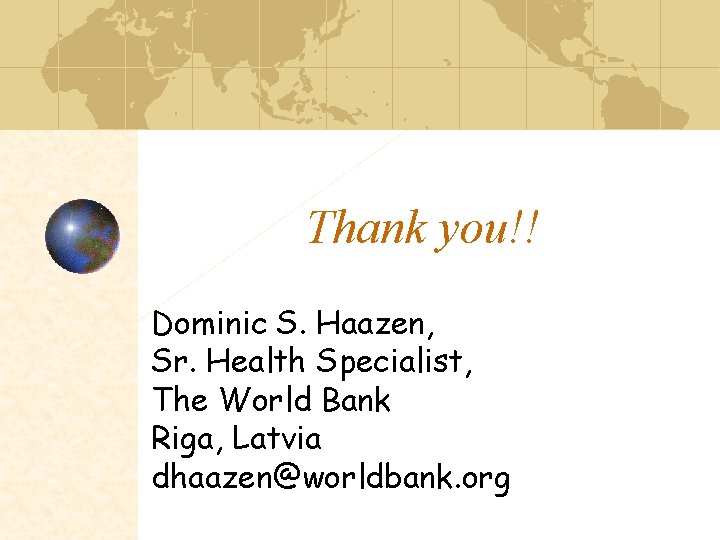 Thank you!! Dominic S. Haazen, Sr. Health Specialist, The World Bank Riga, Latvia dhaazen@worldbank.