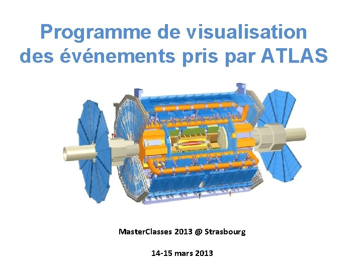 Programme de visualisation des événements pris par ATLAS Master. Classes 2013 @ Strasbourg 14