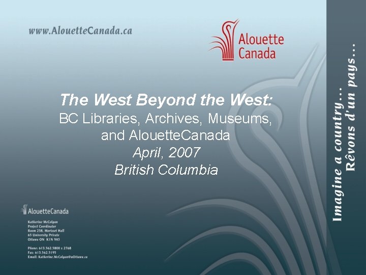 The West Beyond the West: BC Libraries, Archives, Museums, and Alouette. Canada April, 2007