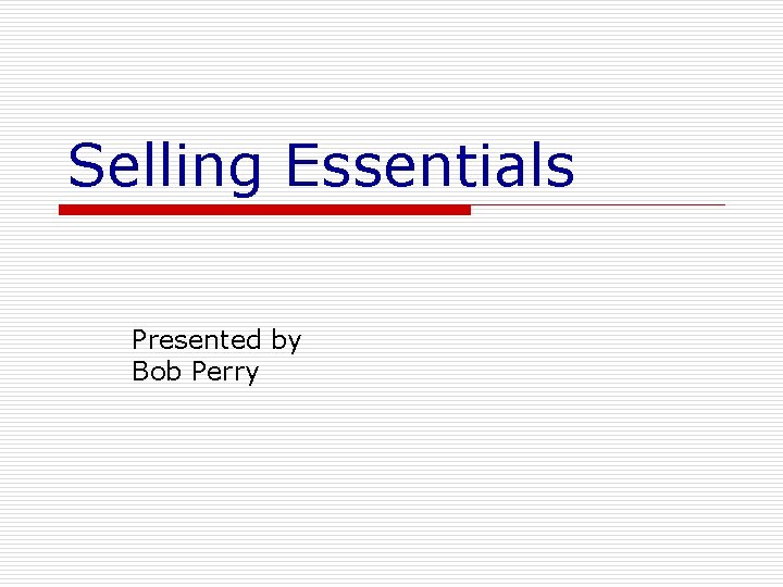 Selling Essentials Presented by Bob Perry 