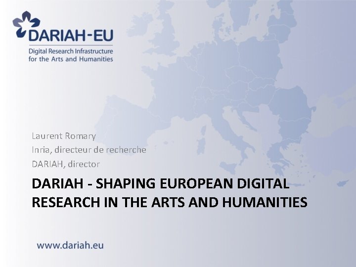 Laurent Romary Inria, directeur de recherche DARIAH, director DARIAH - SHAPING EUROPEAN DIGITAL RESEARCH Laurent Romary Inria, directeur de recherche DARIAH, director DARIAH - SHAPING EUROPEAN DIGITAL RESEARCH