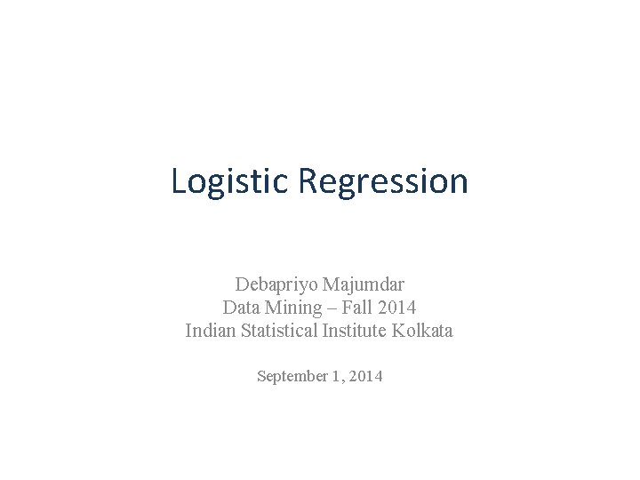 Logistic Regression Debapriyo Majumdar Data Mining – Fall 2014 Indian Statistical Institute Kolkata September