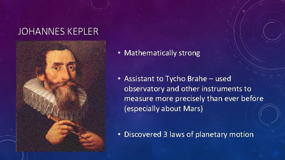 JOHANNES KEPLER • Mathematically strong • Assistant to Tycho Brahe – used observatory and