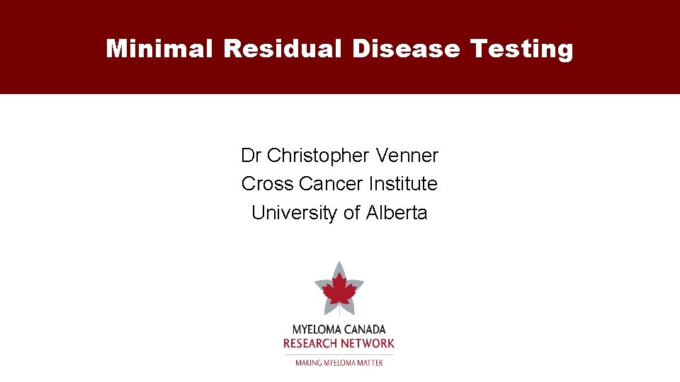 Minimal Residual Disease Testing Dr Christopher Venner Cross Cancer Institute University of Alberta 