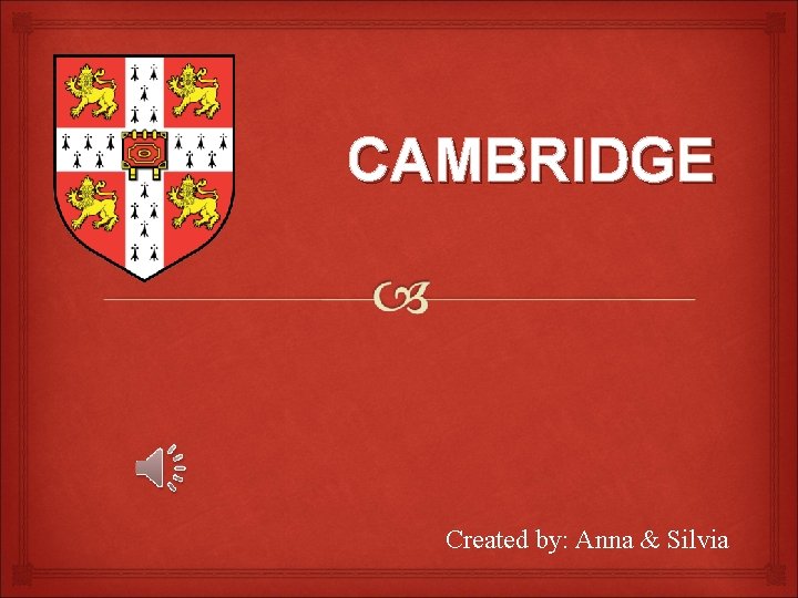 CAMBRIDGE Created by: Anna & Silvia 