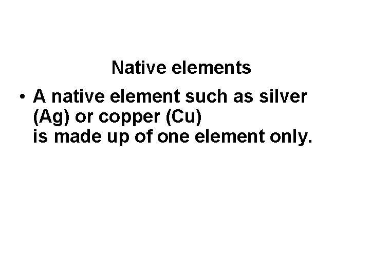 Native elements • A native element such as silver (Ag) or copper (Cu) is