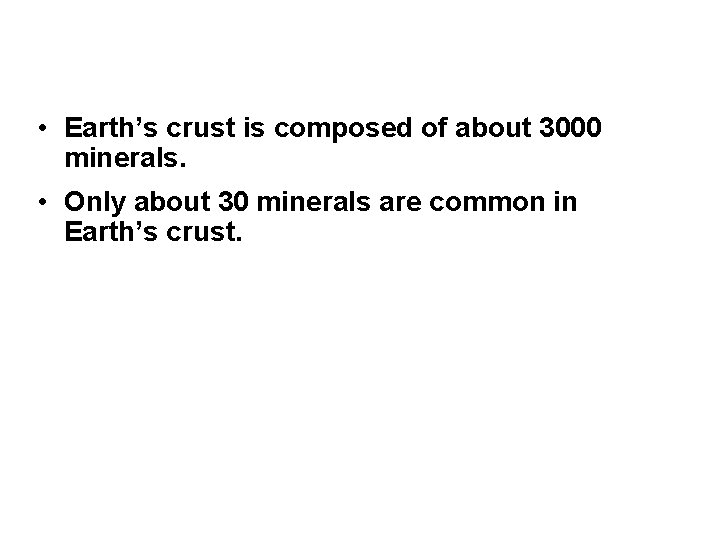  • Earth’s crust is composed of about 3000 minerals. • Only about 30