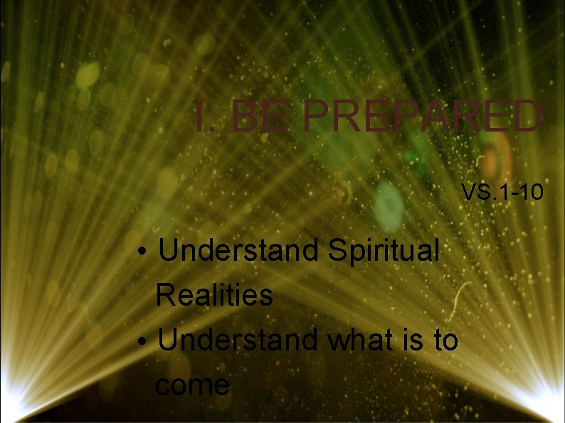 I. BE PREPARED VS. 1 -10 • Understand Spiritual Realities • Understand what is