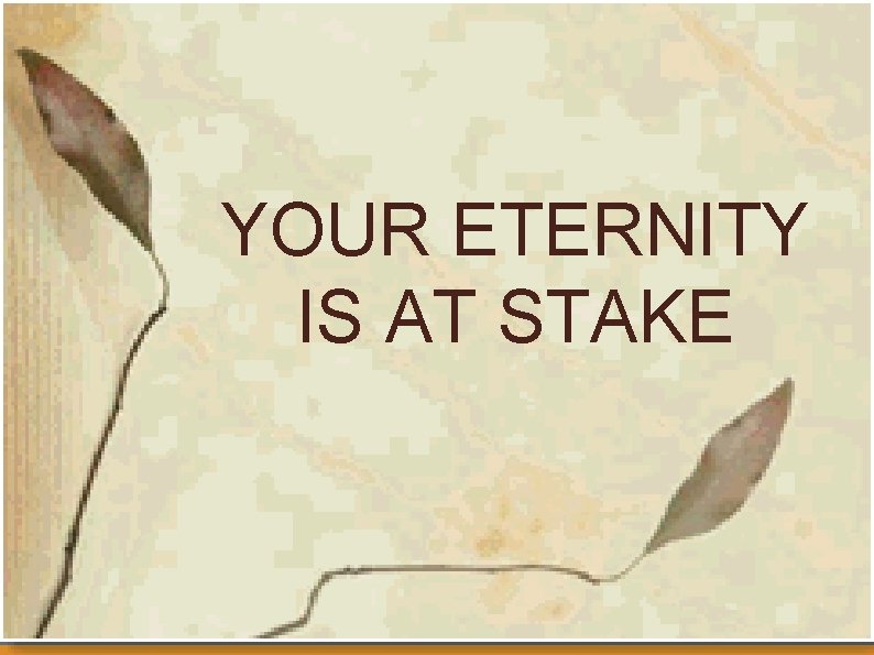 YOUR ETERNITY IS AT STAKE 