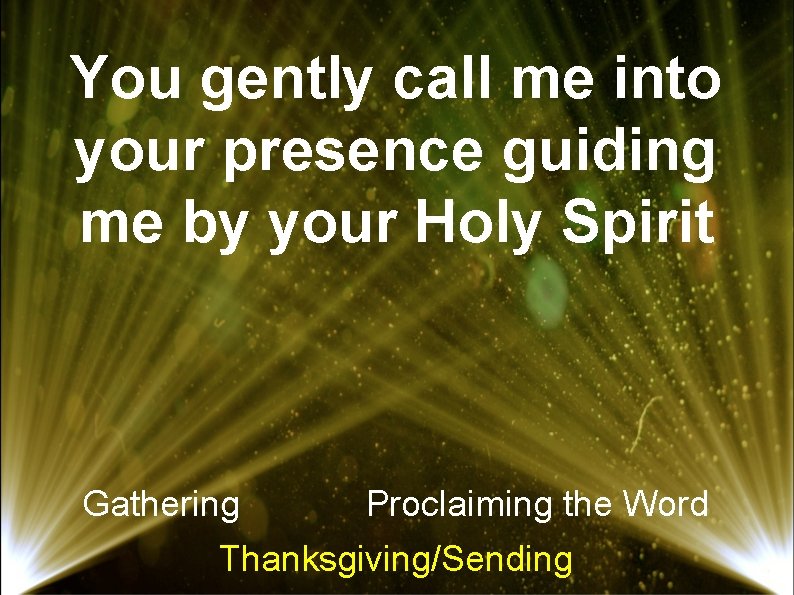 You gently call me into your presence guiding me by your Holy Spirit Gathering