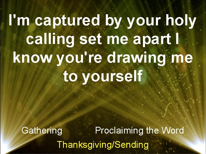 I'm captured by your holy calling set me apart I know you're drawing me