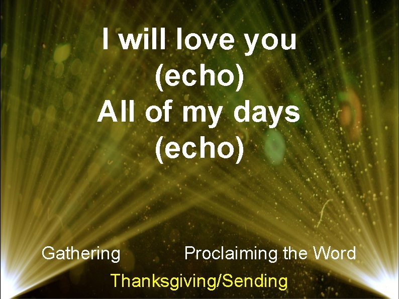 I will love you (echo) All of my days (echo) Gathering Proclaiming the Word