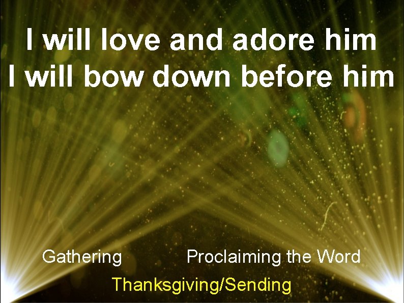 I will love and adore him I will bow down before him Gathering Proclaiming