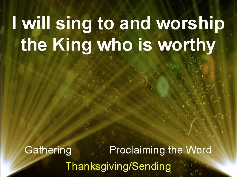 I will sing to and worship the King who is worthy Gathering Proclaiming the