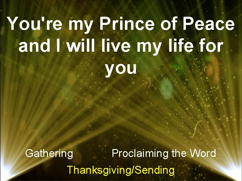 You're my Prince of Peace and I will live my life for you Gathering