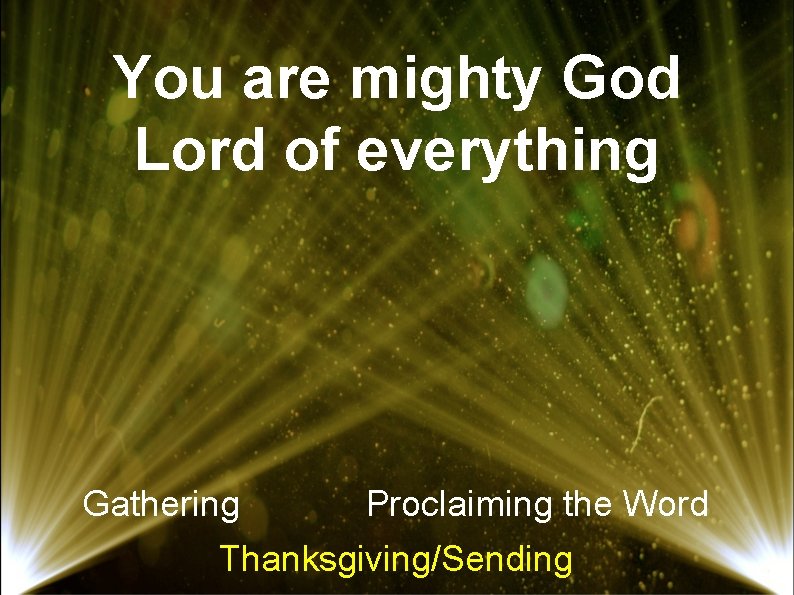 You are mighty God Lord of everything Gathering Proclaiming the Word Thanksgiving/Sending 