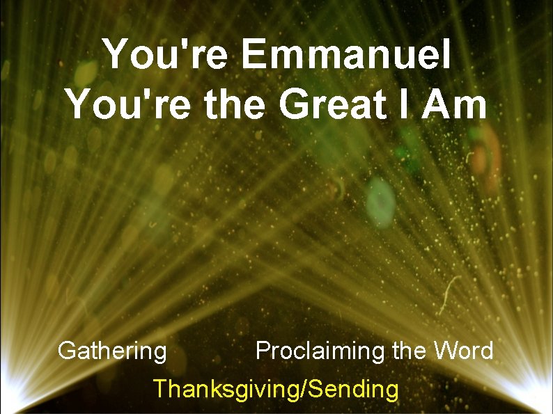 You're Emmanuel You're the Great I Am Gathering Proclaiming the Word Thanksgiving/Sending 