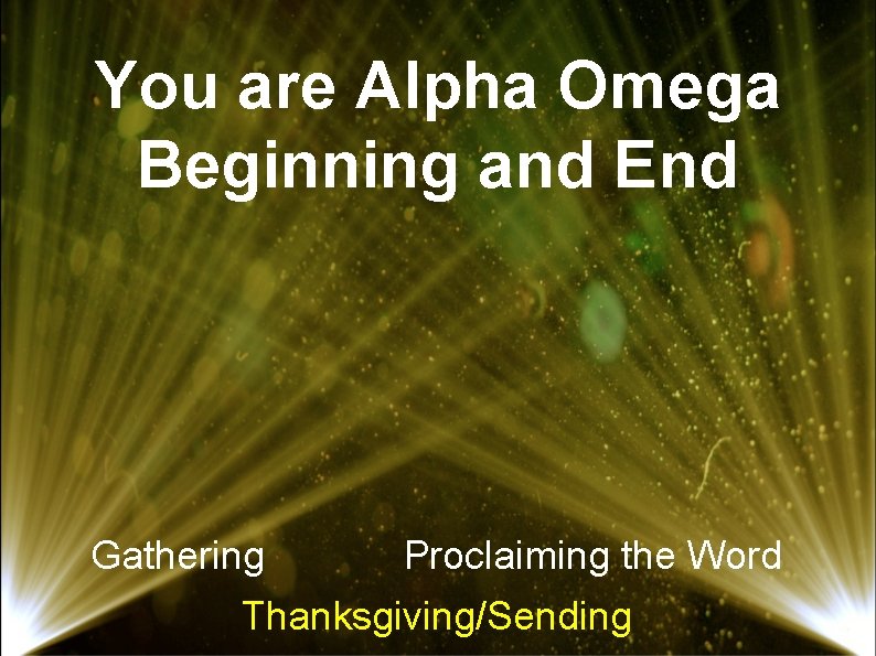 You are Alpha Omega Beginning and End Gathering Proclaiming the Word Thanksgiving/Sending 