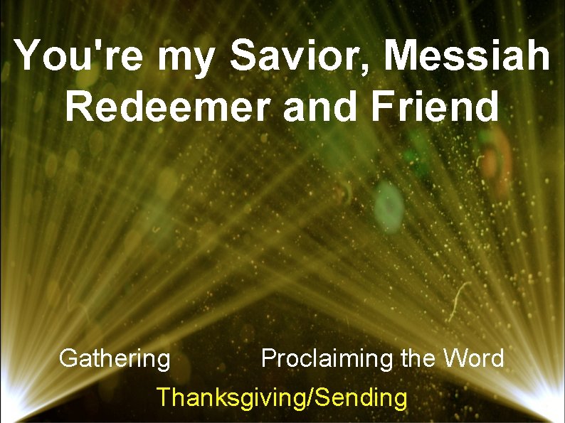 You're my Savior, Messiah Redeemer and Friend Gathering Proclaiming the Word Thanksgiving/Sending 