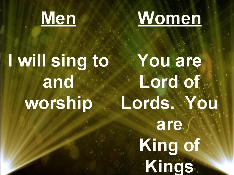 Men Women I will sing to You are and Lord of worship Lords. You