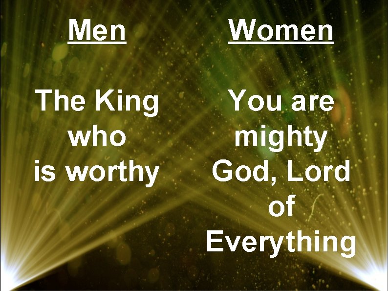 Men Women The King who is worthy You are mighty God, Lord of Everything