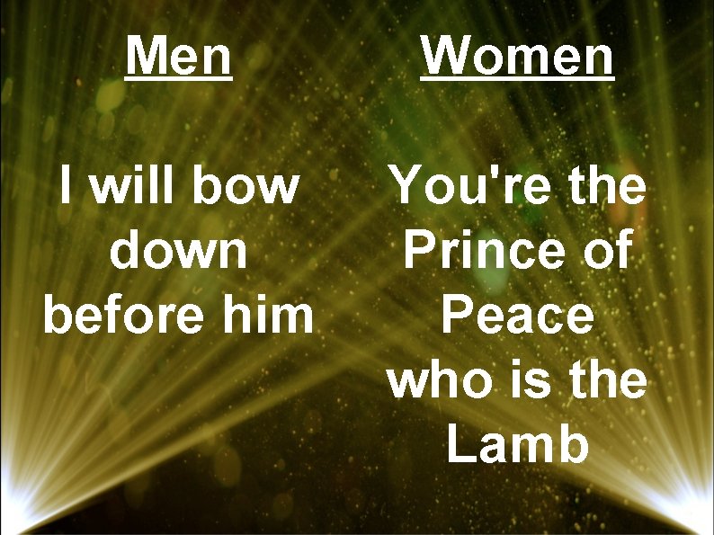 Men Women I will bow down before him You're the Prince of Peace who