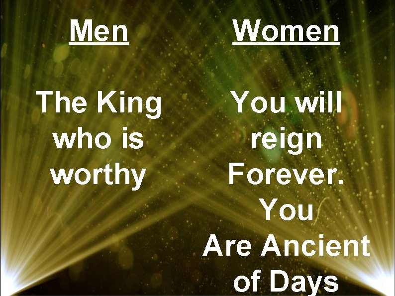 Men Women The King who is worthy You will reign Forever. You Are Ancient