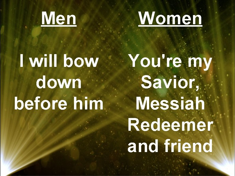 Men Women I will bow down before him You're my Savior, Messiah Redeemer and