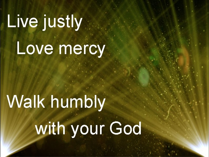 Live justly Love mercy Walk humbly with your God 