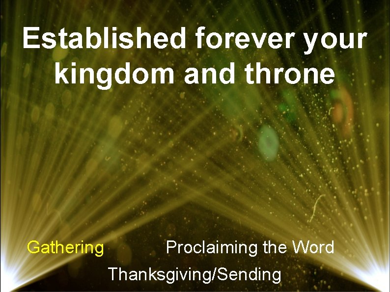 Established forever your kingdom and throne Gathering Proclaiming the Word Thanksgiving/Sending 