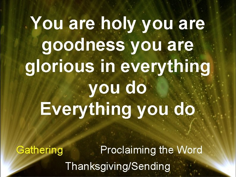 You are holy you are goodness you are glorious in everything you do Everything