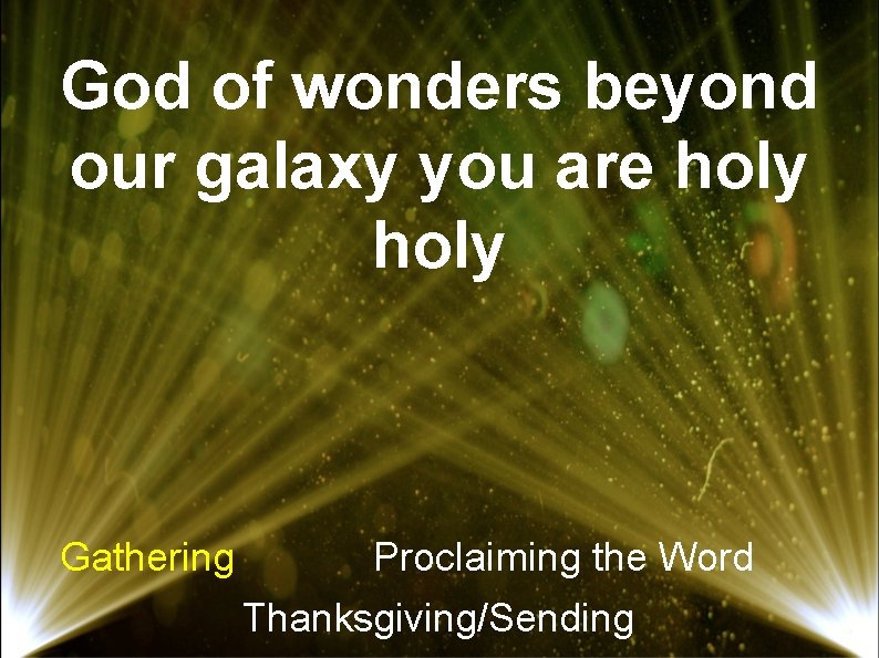 God of wonders beyond our galaxy you are holy Gathering Proclaiming the Word Thanksgiving/Sending