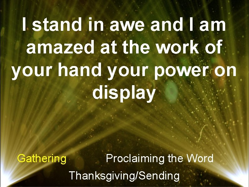 I stand in awe and I am amazed at the work of your hand