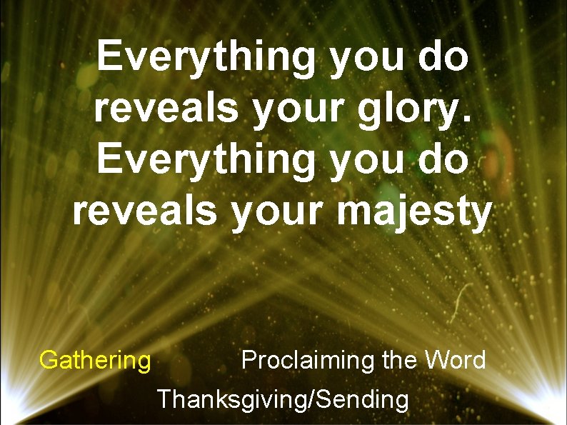 Everything you do reveals your glory. Everything you do reveals your majesty Gathering Proclaiming