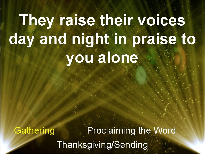 They raise their voices day and night in praise to you alone Gathering Proclaiming